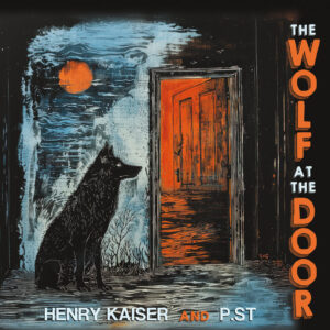 Henry Kaiser and P.ST - The Wolf at the Door［2CD］